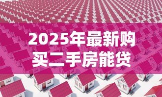 2025年最新购买二手房能贷款吗：二手房贷款条件及流程是什么