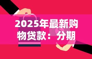 2025年最新购物贷款:分期付款如何影响消费决策 2025年最新购物贷款:分期付款如何影响消费决策