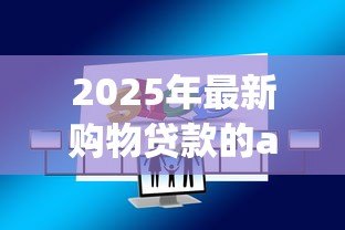 2025年最新购物贷款的app有哪些：哪些APP提供购物分期贷款服务