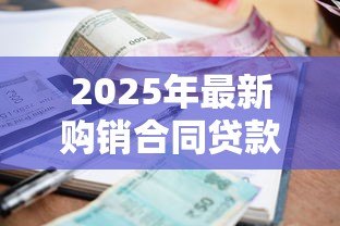 2025年最新购销合同贷款:购销合同如何申请银行融资 2025年最新购销合同贷款:购销合同如何申请银行融资