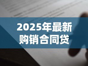 2025年最新购销合同贷款:购销合同如何申请银行融资 2025年最新购销合同贷款:购销合同如何申请银行融资