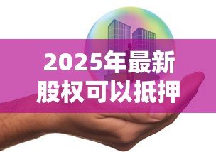 2025年最新股权可以抵押贷款吗：公司股权能用于贷款担保吗