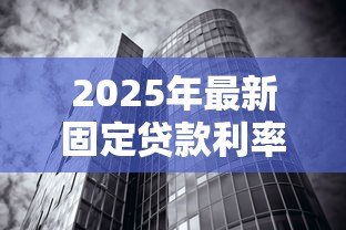 2025年最新固定贷款利率：房贷利率锁定后还能调整吗