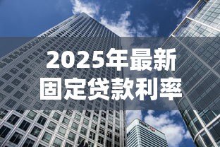 2025年最新固定贷款利率：房贷利率锁定后还能调整吗