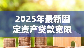 2025年最新固定资产贷款宽限期:固定资产贷款还款缓冲期有多长 2025年最新固定资产贷款宽限期:固定资产贷款还款缓冲期有多长