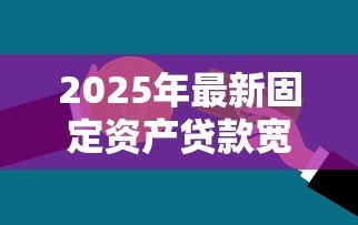 2025年最新固定资产贷款宽限期:固定资产贷款还款缓冲期有多长 2025年最新固定资产贷款宽限期:固定资产贷款还款缓冲期有多长