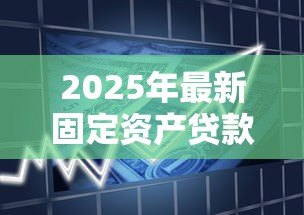 2025年最新固定资产贷款期限:固定资产贷款最长可以申请多少年 2025年最新固定资产贷款期限:固定资产贷款最长可以申请多少年