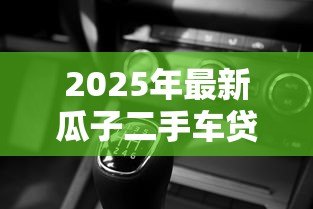 2025年最新瓜子二手车贷款流程:瓜子分期购车具体如何操作 2025年最新瓜子二手车贷款流程:瓜子分期购车具体如何操作