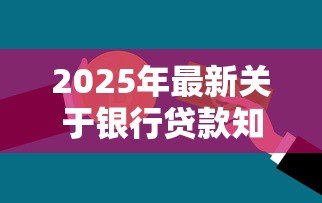 2025年最新关于银行贷款知识：如何申请贷款才能顺利通过审批