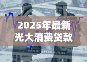 2025年最新光大消费贷款申请条件：光大银行光速贷最新准入标准有哪些