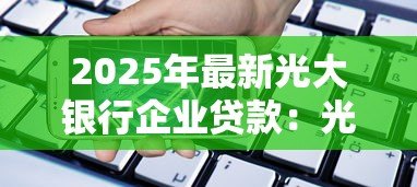 2025年最新光大银行企业贷款：光大银行如何申请企业融资