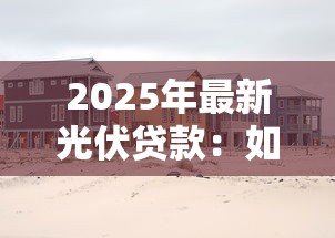 2025年最新光伏贷款：如何申请光伏项目低息贷款