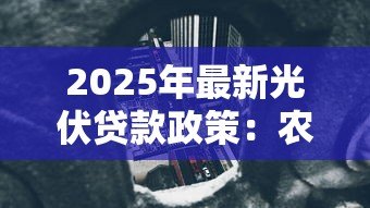 2025年最新光伏贷款政策:农户光伏贷存在哪些风险隐患 2025年最新光伏贷款政策:农户光伏贷存在哪些风险隐患