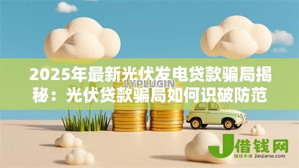 2025年最新光伏发电贷款骗局揭秘:光伏贷款骗局如何识破防范真相 2025年最新光伏发电贷款骗局揭秘:光伏贷款骗局如何识破防范真相