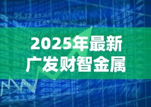 2025年最新广发财智金属于贷款吗:广发财智金是借贷产品吗 2025年最新广发财智金属于贷款吗:广发财智金是借贷产品吗