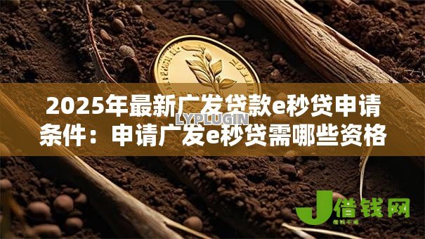 2025年最新广发贷款e秒贷申请条件:申请广发e秒贷需哪些资格 2025年最新广发贷款e秒贷申请条件:申请广发e秒贷需哪些资格