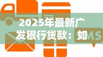 2025年最新广发银行贷款:如何申请广发银行信贷服务 2025年最新广发银行贷款:如何申请广发银行信贷服务