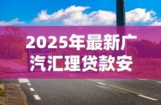 2025年最新广汽汇理贷款安全吗：广汽汇理车贷存在哪些风险隐患
