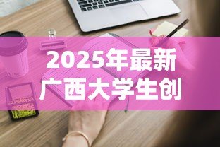 2025年最新广西大学生创业贷款:广西高校毕业生如何申请创业贷款 2025年最新广西大学生创业贷款:广西高校毕业生如何申请创业贷款