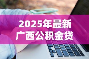 2025年最新广西公积金贷款:广西公积金贷款年限如何计算 2025年最新广西公积金贷款:广西公积金贷款年限如何计算