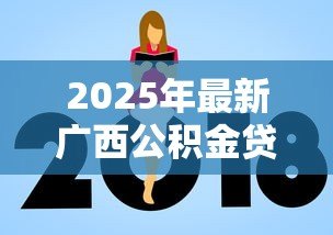 2025年最新广西公积金贷款新政策:广西公积金贷款额度如何调整 2025年最新广西公积金贷款新政策:广西公积金贷款额度如何调整