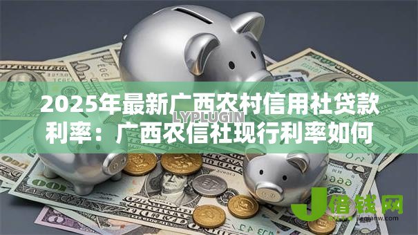 2025年最新广西农村信用社贷款利率:广西农信社现行利率如何计算? 2025年最新广西农村信用社贷款利率:广西农信社现行利率如何计算?
