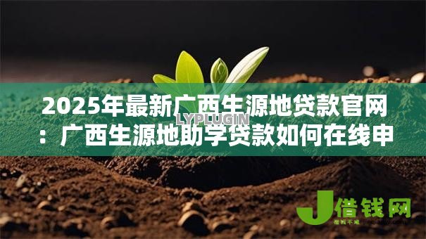 2025年最新广西生源地贷款官网：广西生源地助学贷款如何在线申请