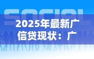 2025年最新广信贷现状:广信贷平台近期发展如何 2025年最新广信贷现状:广信贷平台近期发展如何