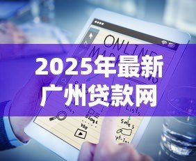 2025年最新广州贷款网:广州哪里可以快速申请贷款 2025年最新广州贷款网:广州哪里可以快速申请贷款