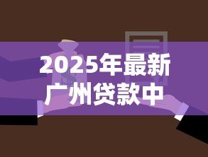 2025年最新广州贷款中介：广州办理贷款如何选择靠谱中介