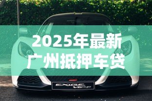2025年最新广州抵押车贷款:广州车抵贷有哪些常见陷阱 2025年最新广州抵押车贷款:广州车抵贷有哪些常见陷阱
