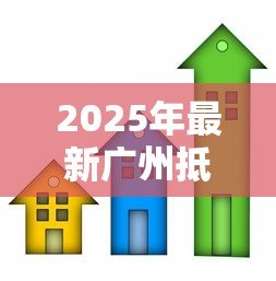 2025年最新广州抵押贷款公司:广州房屋抵押贷款哪家更靠谱? 2025年最新广州抵押贷款公司:广州房屋抵押贷款哪家更靠谱?