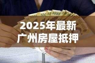 2025年最新广州房屋抵押贷款:广州房产抵押贷利率最低多少 2025年最新广州房屋抵押贷款:广州房产抵押贷利率最低多少