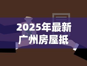 2025年最新广州房屋抵押贷款:广州房产抵押贷利率最低多少 2025年最新广州房屋抵押贷款:广州房产抵押贷利率最低多少