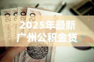 2025年最新广州公积金贷款：广州公积金贷款额度如何计算