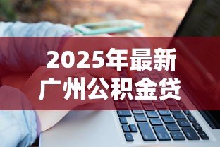 2025年最新广州公积金贷款计算:如何计算广州公积金贷款月供 2025年最新广州公积金贷款计算:如何计算广州公积金贷款月供