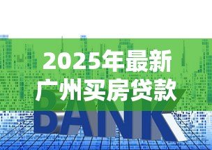 2025年最新广州买房贷款利率:广州房贷利率是多少 2025年最新广州买房贷款利率:广州房贷利率是多少