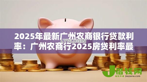 2025年最新广州农商银行贷款利率:广州农商行2025房贷利率最新政策 2025年最新广州农商银行贷款利率:广州农商行2025房贷利率最新政策