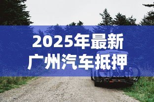2025年最新广州汽车抵押贷款不押车:广州车抵贷能否保留车辆使用权 2025年最新广州汽车抵押贷款不押车:广州车抵贷能否保留车辆使用权