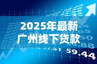 2025年最新广州线下贷款:广州线下借款如何避免高息陷阱 2025年最新广州线下贷款:广州线下借款如何避免高息陷阱
