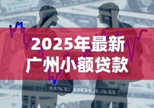 2025年最新广州小额贷款:广州哪里能快速申请小额借款 2025年最新广州小额贷款:广州哪里能快速申请小额借款