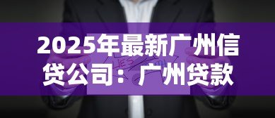 2025年最新广州信贷公司:广州贷款机构哪家靠谱 2025年最新广州信贷公司:广州贷款机构哪家靠谱