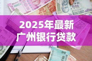 2025年最新广州银行贷款:广州银行个人贷款如何申请 2025年最新广州银行贷款:广州银行个人贷款如何申请