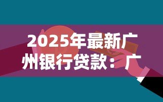 2025年最新广州银行贷款:广州银行个人贷款如何申请 2025年最新广州银行贷款:广州银行个人贷款如何申请