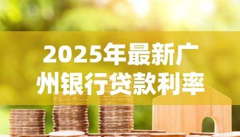 2025年最新广州银行贷款利率：广州银行最新房贷利率是多少？