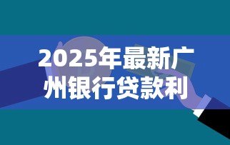2025年最新广州银行贷款利率：广州银行最新房贷利率是多少？