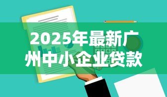 2025年最新广州中小企业贷款：广州小微企业融资有哪些渠道