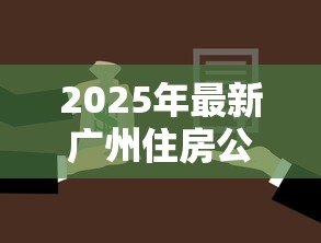 2025年最新广州住房公积金贷款:广州公积金贷款如何申请 2025年最新广州住房公积金贷款:广州公积金贷款如何申请