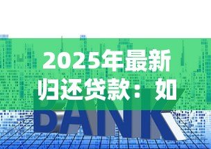 2025年最新归还贷款:如何提前还清房贷更划算 2025年最新归还贷款:如何提前还清房贷更划算