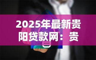 2025年最新贵阳贷款网:贵阳哪里可以快速申请贷款 2025年最新贵阳贷款网:贵阳哪里可以快速申请贷款